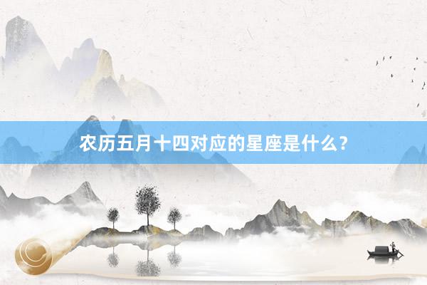 农历五月十四对应的星座是什么?